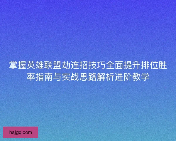 掌握英雄联盟劫连招技巧全面提升排位胜率指南与实战思路解析进阶教学